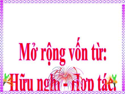 Bài giảng Tiếng Việt 5 (Luyện từ và câu) - Tuần 6 - Mở rộng vốn từ: Hữu nghị - Hợp tác