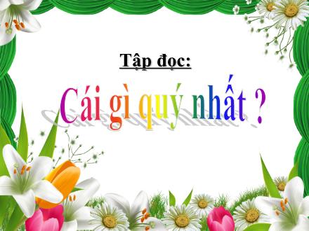 Bài giảng Tiếng Việt 5 (Tập đọc) - Tuần 9 - Cái gì quý nhất?