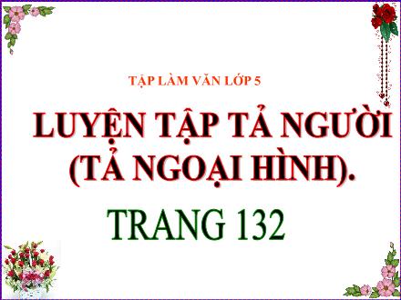 Bài giảng Tiếng Việt 5 (Tập làm văn) - Tuần 13 - Luyện tập tả người (Tả ngoại hình) - Trang 132