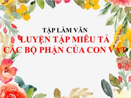 Bài giảng Tiếng Việt 5 (Tập làm văn) - Tuần 31 - Luyện tập miêu tả các bộ phận của con vật