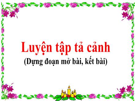 Bài giảng Tiếng Việt 5 - Tuần 8 - Luyện tập tả cảnh (Dựng mở bài, kết bài)
