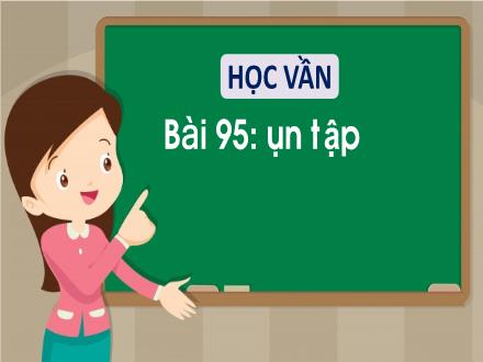 Bài giảng Tiếng Việt Lớp 1 (Học vần) sách Vì sự bình đẳng và dân chủ trong giáo dục - Bài 95: Ôn tập