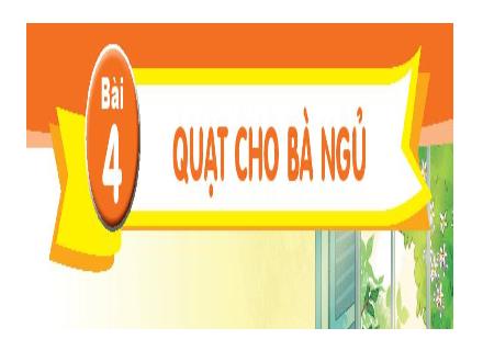 Bài giảng Tiếng Việt Lớp 1 (Kết nối tri thức) - Bài 4: Quạt cho bà ngủ