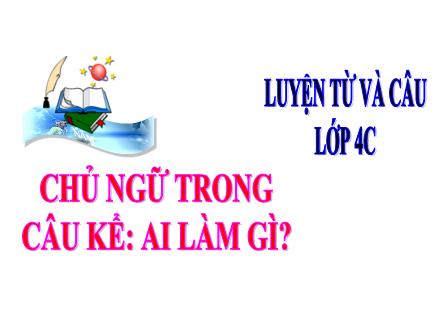 Bài giảng Tiếng Việt Lớp 4 (Luyện từ và câu) - Tuần 19 - Chủ ngữ trong câu kể: Ai làm gì?