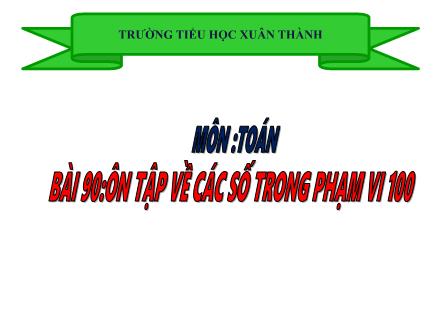 Bài giảng Toán 1 - Bài 90: Ôn tập về các số trong phạm vi 100 - Trường Tiểu học Xuân Thành