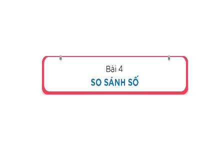 Bài giảng Toán 1 (Kết nối tri thức) - Bài 4: So sánh số (Tiết 3)