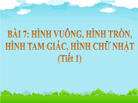 Bài giảng Toán 1 (Kết nối tri thức) - Bài 7: Hình vuông, hình tròn, hình tam giác, hình chữ nhật (Tiết 1)
