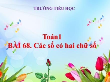 Bài giảng Toán 1 (Vì sự bình đẳng và dân chủ trong giáo dục) - Bài 68: Các số có hai chữ số