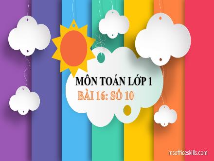 Bài giảng Toán 1 (Vì sự bình đẳng và dân chủ trong giáo dục) - Bài 16: Số 10