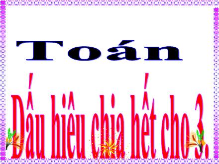 Bài giảng Toán 4 - Bài: Dấu hiệu chia hết cho 3