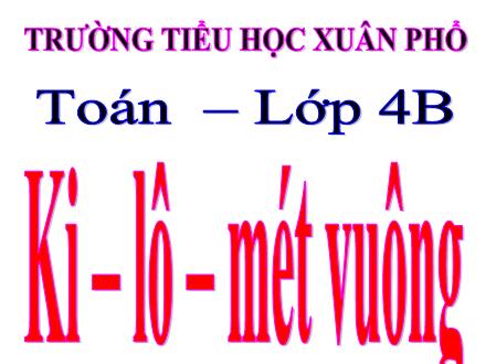 Bài giảng Toán 4 - Bài: Ki-lô - Mét vuông - Trường Tiểu học Xuân Phổ