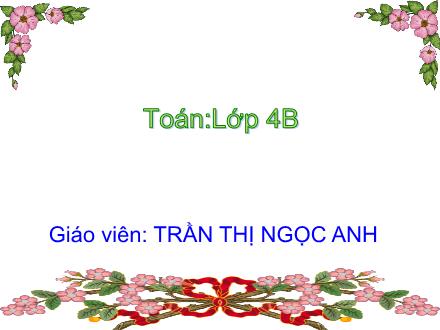 Bài giảng Toán 4 - Bài: Quy đồng mẫu số các phân số (Tiếp theo) - Trần Thị Ngọc Anh