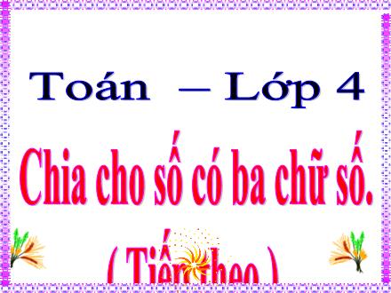 Bài giảng Toán 4 - Chia cho số có ba chữ số (Tiếp theo)