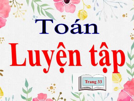 Bài giảng Toán 4 - Luyện tập (Trang 33) - Năm học 2021-2022
