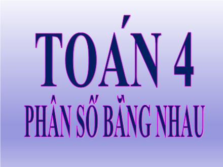 Bài giảng Toán 4 - Phân số bằng nhau - Năm học 2021-2022