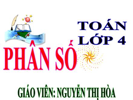 Bài giảng Toán 4 - Phân số - Nguyễn Thị Hòa