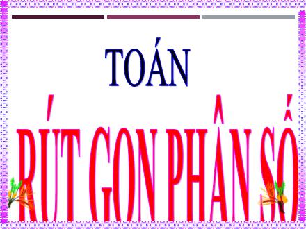 Bài giảng Toán 4 - Rút gọn các phân số