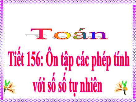 Bài giảng Toán 4 - Tiết 156: Ôn tập các phép tính với số tự nhiên (Trang 163)