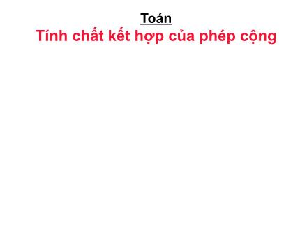 Bài giảng Toán 4 - Tính chất kết hợp của phép cộng