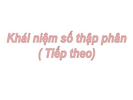 Bài giảng Toán 5 - Khái niệm số thập phân (Tiếp theo)