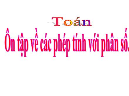 Bài giảng Toán 5 - Ôn tập về các phép tính với phân số