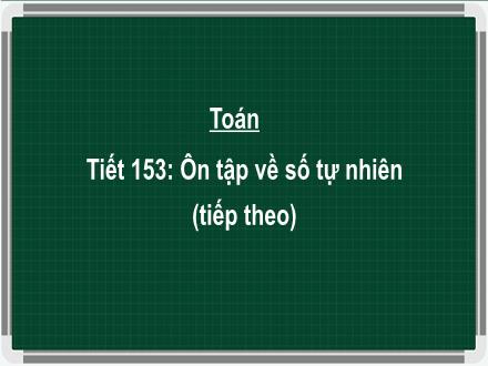 Bài giảng Toán 5 - Tiết 153: Ôn tập về số tự nhiên (Tiếp theo)