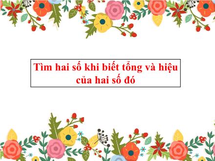 Bài giảng Toán 5 - Tìm hai số khi biết tổng và hiệu số của hai số đó